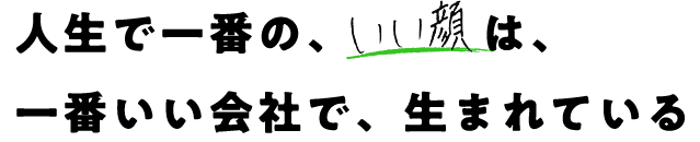 人生で一番のいい顔は一番いい会社で生まれている