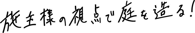 施主様の視点で庭を造る！