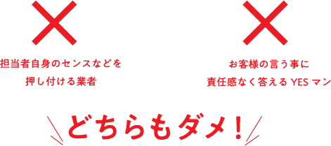 担当者自身のセンスなどを押し付ける業者、責任感なく答えるYESマンは、どちらもダメ！